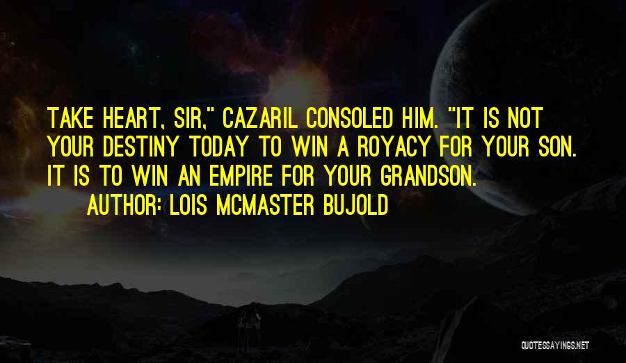 Lois McMaster Bujold Quotes: Take Heart, Sir, Cazaril Consoled Him. It Is Not Your Destiny Today To Win A Royacy For Your Son. It