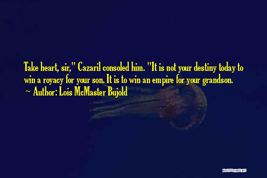 Lois McMaster Bujold Quotes: Take Heart, Sir, Cazaril Consoled Him. It Is Not Your Destiny Today To Win A Royacy For Your Son. It