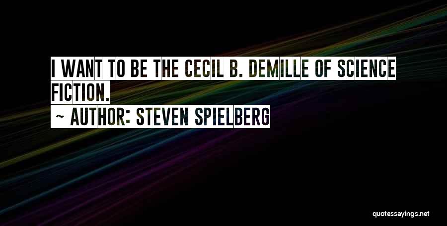 Steven Spielberg Quotes: I Want To Be The Cecil B. Demille Of Science Fiction.