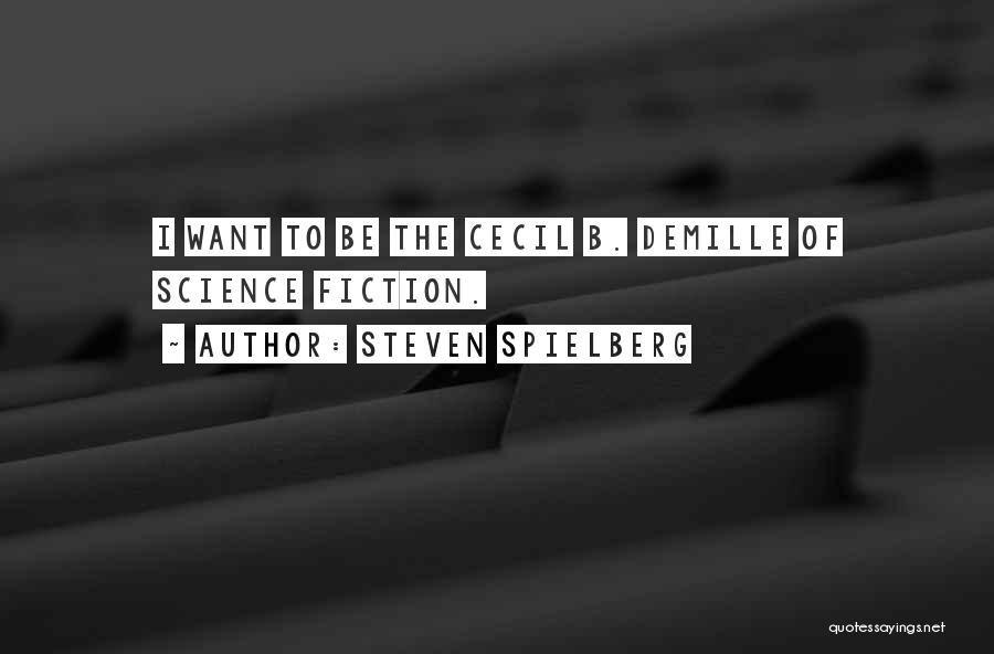 Steven Spielberg Quotes: I Want To Be The Cecil B. Demille Of Science Fiction.