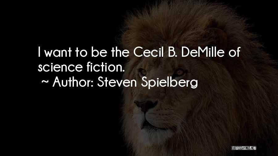 Steven Spielberg Quotes: I Want To Be The Cecil B. Demille Of Science Fiction.