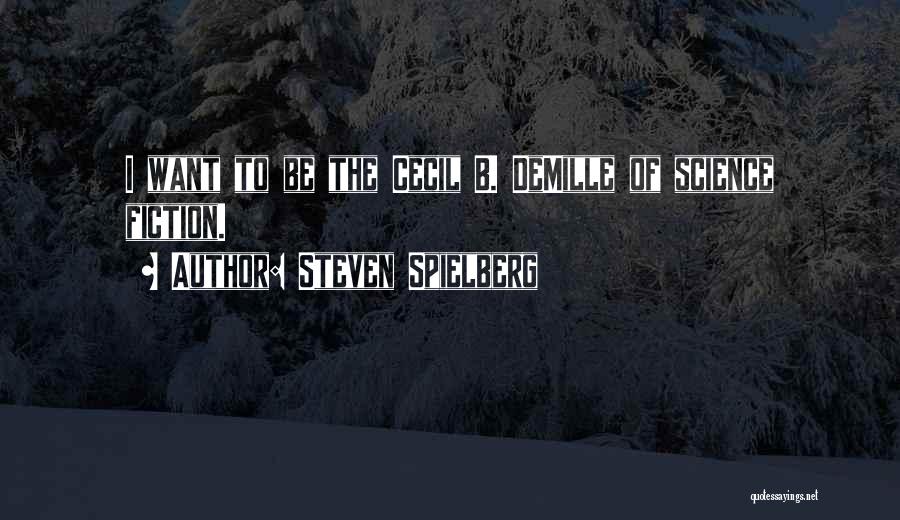 Steven Spielberg Quotes: I Want To Be The Cecil B. Demille Of Science Fiction.