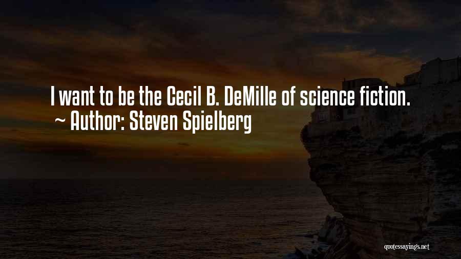 Steven Spielberg Quotes: I Want To Be The Cecil B. Demille Of Science Fiction.