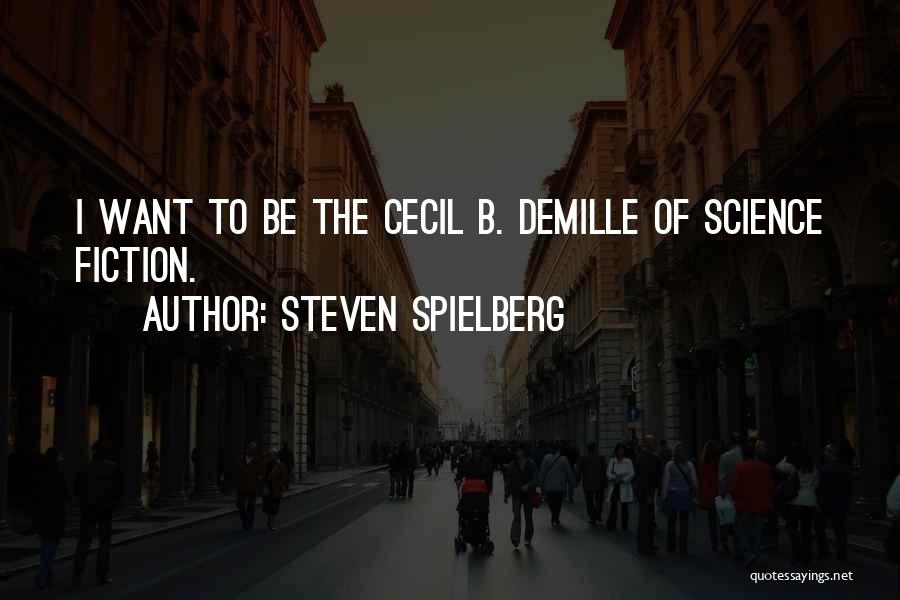Steven Spielberg Quotes: I Want To Be The Cecil B. Demille Of Science Fiction.