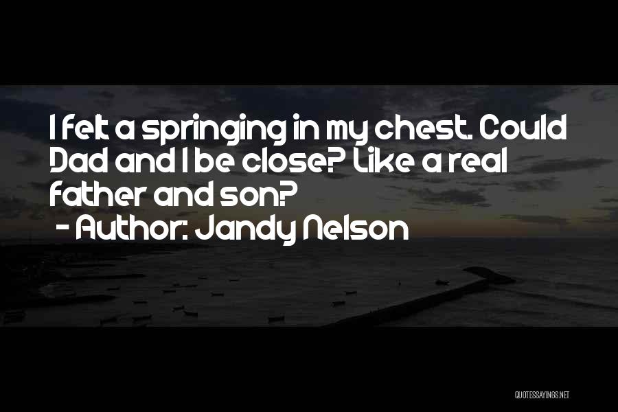 Jandy Nelson Quotes: I Felt A Springing In My Chest. Could Dad And I Be Close? Like A Real Father And Son?