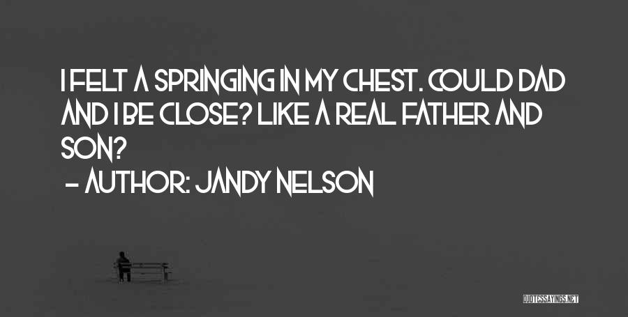 Jandy Nelson Quotes: I Felt A Springing In My Chest. Could Dad And I Be Close? Like A Real Father And Son?