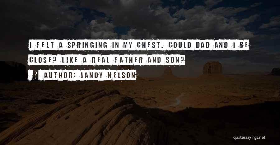 Jandy Nelson Quotes: I Felt A Springing In My Chest. Could Dad And I Be Close? Like A Real Father And Son?