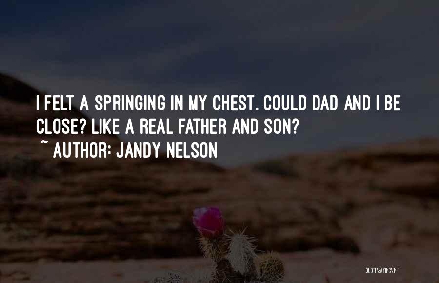 Jandy Nelson Quotes: I Felt A Springing In My Chest. Could Dad And I Be Close? Like A Real Father And Son?