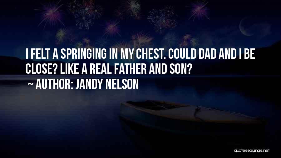 Jandy Nelson Quotes: I Felt A Springing In My Chest. Could Dad And I Be Close? Like A Real Father And Son?