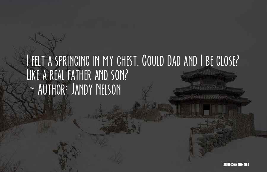 Jandy Nelson Quotes: I Felt A Springing In My Chest. Could Dad And I Be Close? Like A Real Father And Son?