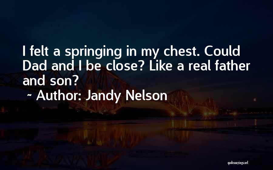 Jandy Nelson Quotes: I Felt A Springing In My Chest. Could Dad And I Be Close? Like A Real Father And Son?