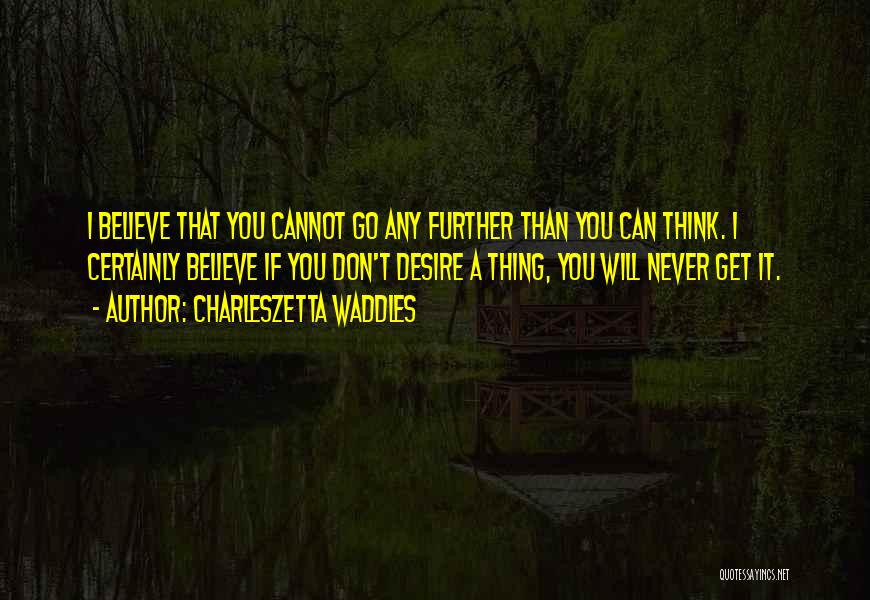 Charleszetta Waddles Quotes: I Believe That You Cannot Go Any Further Than You Can Think. I Certainly Believe If You Don't Desire A