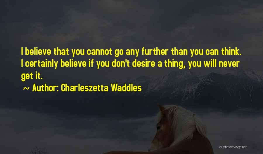 Charleszetta Waddles Quotes: I Believe That You Cannot Go Any Further Than You Can Think. I Certainly Believe If You Don't Desire A