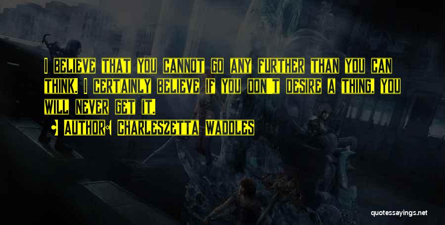 Charleszetta Waddles Quotes: I Believe That You Cannot Go Any Further Than You Can Think. I Certainly Believe If You Don't Desire A