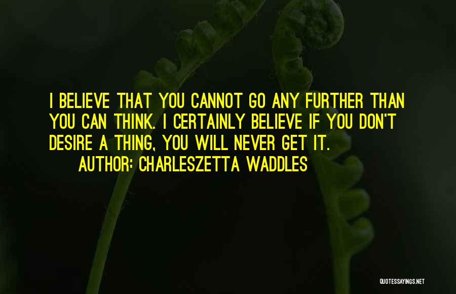 Charleszetta Waddles Quotes: I Believe That You Cannot Go Any Further Than You Can Think. I Certainly Believe If You Don't Desire A