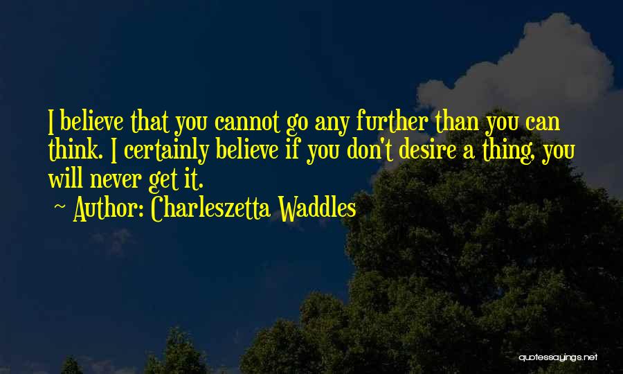 Charleszetta Waddles Quotes: I Believe That You Cannot Go Any Further Than You Can Think. I Certainly Believe If You Don't Desire A