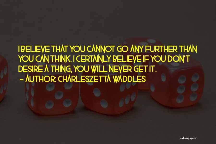 Charleszetta Waddles Quotes: I Believe That You Cannot Go Any Further Than You Can Think. I Certainly Believe If You Don't Desire A