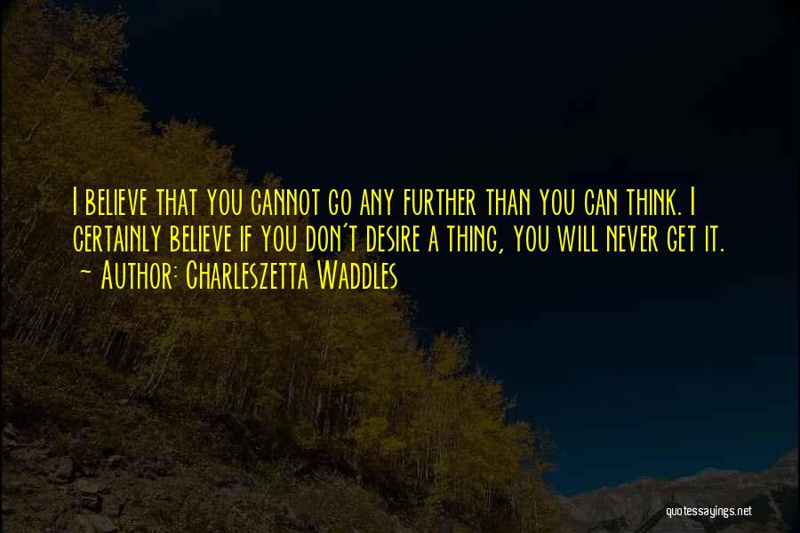 Charleszetta Waddles Quotes: I Believe That You Cannot Go Any Further Than You Can Think. I Certainly Believe If You Don't Desire A