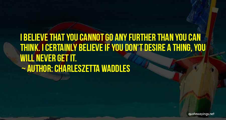 Charleszetta Waddles Quotes: I Believe That You Cannot Go Any Further Than You Can Think. I Certainly Believe If You Don't Desire A
