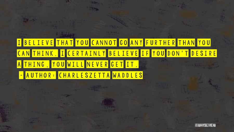 Charleszetta Waddles Quotes: I Believe That You Cannot Go Any Further Than You Can Think. I Certainly Believe If You Don't Desire A