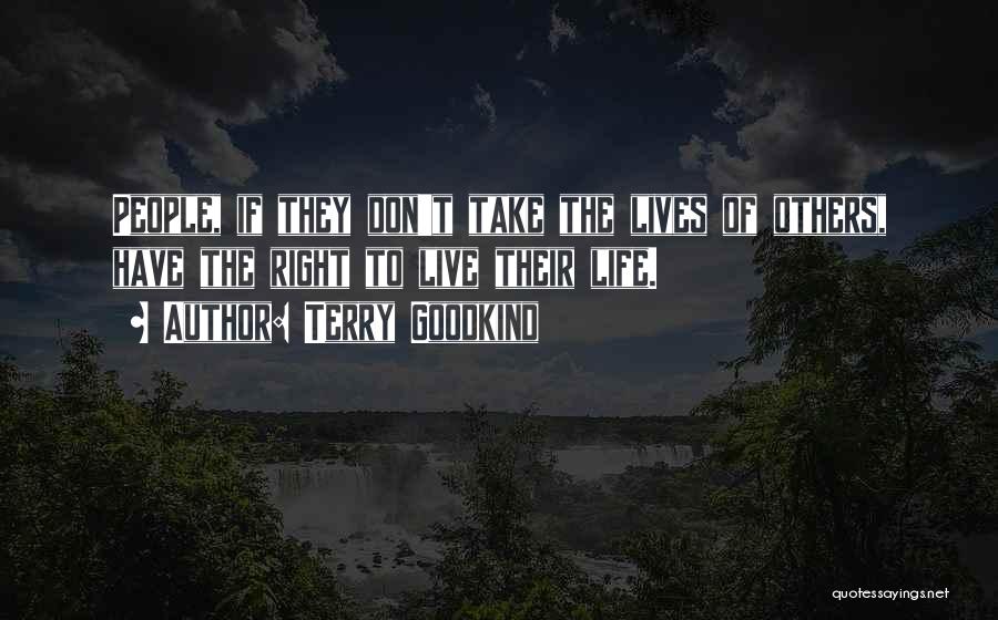 Terry Goodkind Quotes: People, If They Don't Take The Lives Of Others, Have The Right To Live Their Life.