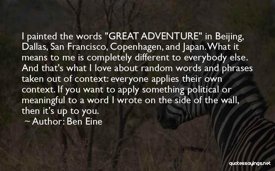 Ben Eine Quotes: I Painted The Words Great Adventure In Beijing, Dallas, San Francisco, Copenhagen, And Japan. What It Means To Me Is