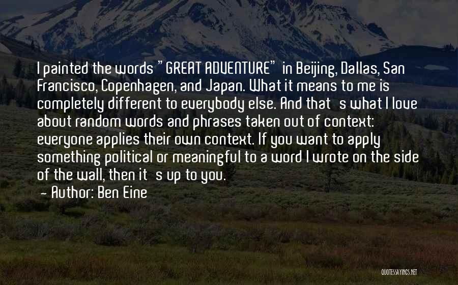 Ben Eine Quotes: I Painted The Words Great Adventure In Beijing, Dallas, San Francisco, Copenhagen, And Japan. What It Means To Me Is