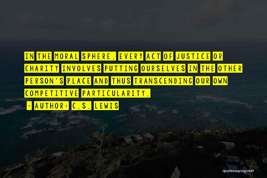 C.S. Lewis Quotes: In The Moral Sphere, Every Act Of Justice Or Charity Involves Putting Ourselves In The Other Person's Place And Thus