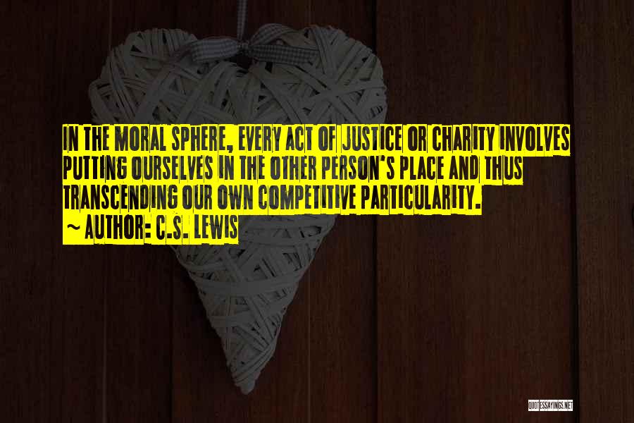 C.S. Lewis Quotes: In The Moral Sphere, Every Act Of Justice Or Charity Involves Putting Ourselves In The Other Person's Place And Thus