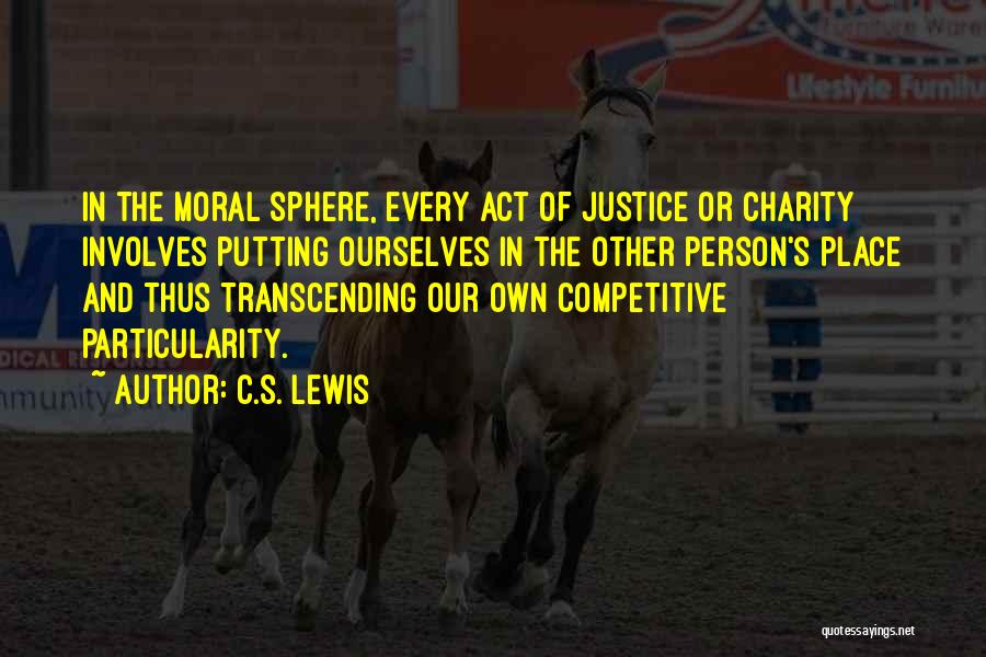 C.S. Lewis Quotes: In The Moral Sphere, Every Act Of Justice Or Charity Involves Putting Ourselves In The Other Person's Place And Thus