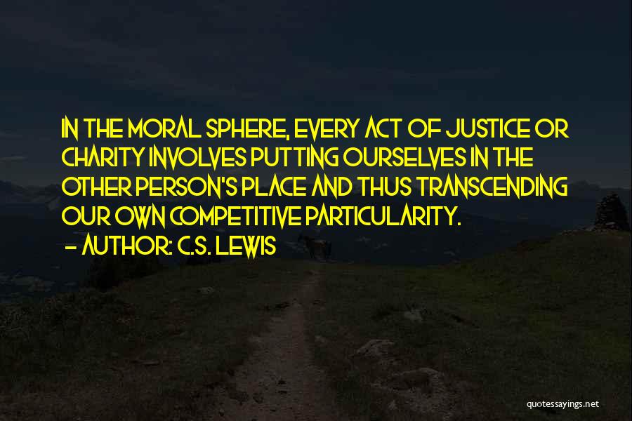 C.S. Lewis Quotes: In The Moral Sphere, Every Act Of Justice Or Charity Involves Putting Ourselves In The Other Person's Place And Thus