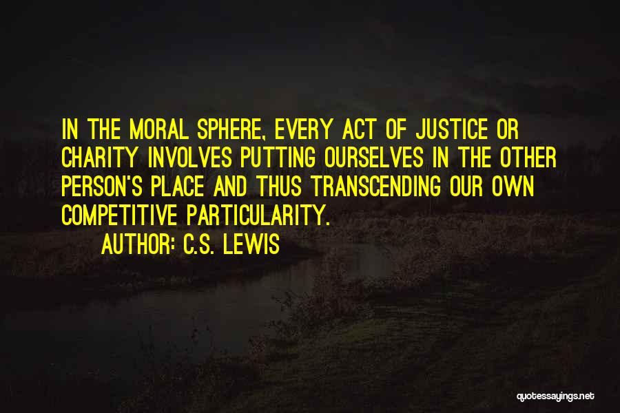 C.S. Lewis Quotes: In The Moral Sphere, Every Act Of Justice Or Charity Involves Putting Ourselves In The Other Person's Place And Thus