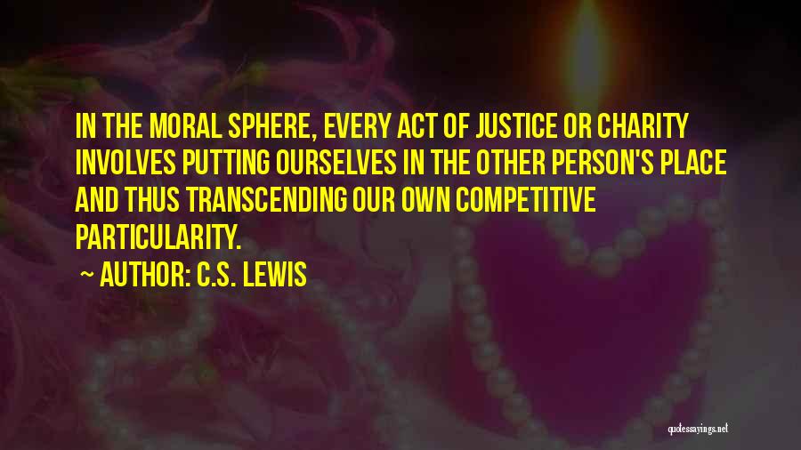 C.S. Lewis Quotes: In The Moral Sphere, Every Act Of Justice Or Charity Involves Putting Ourselves In The Other Person's Place And Thus