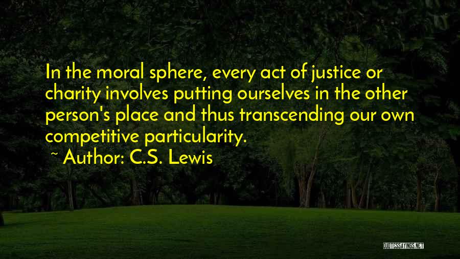 C.S. Lewis Quotes: In The Moral Sphere, Every Act Of Justice Or Charity Involves Putting Ourselves In The Other Person's Place And Thus