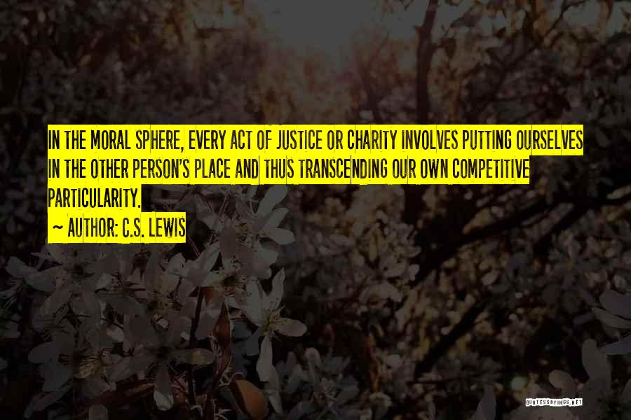 C.S. Lewis Quotes: In The Moral Sphere, Every Act Of Justice Or Charity Involves Putting Ourselves In The Other Person's Place And Thus