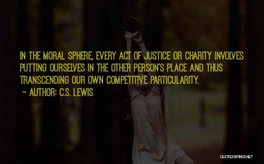 C.S. Lewis Quotes: In The Moral Sphere, Every Act Of Justice Or Charity Involves Putting Ourselves In The Other Person's Place And Thus