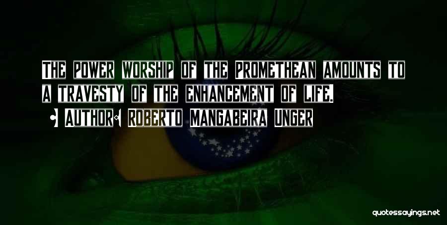 Roberto Mangabeira Unger Quotes: The Power Worship Of The Promethean Amounts To A Travesty Of The Enhancement Of Life.