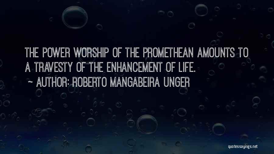 Roberto Mangabeira Unger Quotes: The Power Worship Of The Promethean Amounts To A Travesty Of The Enhancement Of Life.