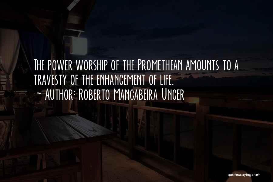 Roberto Mangabeira Unger Quotes: The Power Worship Of The Promethean Amounts To A Travesty Of The Enhancement Of Life.