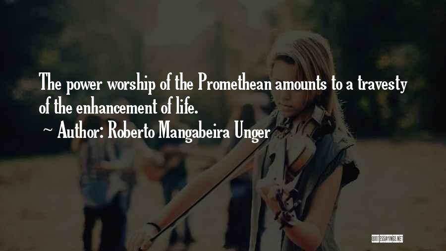 Roberto Mangabeira Unger Quotes: The Power Worship Of The Promethean Amounts To A Travesty Of The Enhancement Of Life.