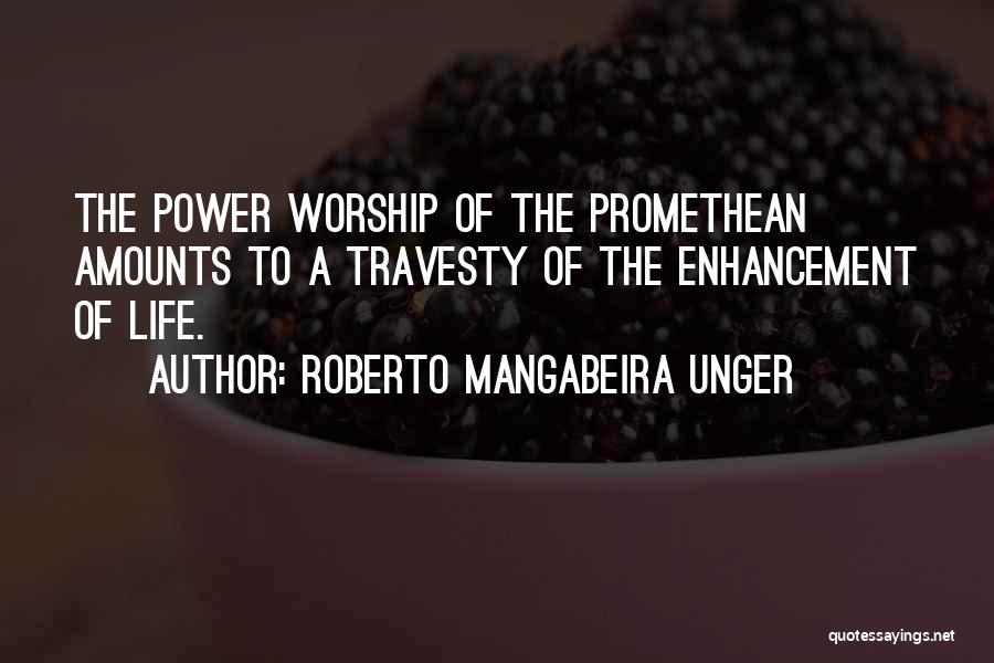 Roberto Mangabeira Unger Quotes: The Power Worship Of The Promethean Amounts To A Travesty Of The Enhancement Of Life.