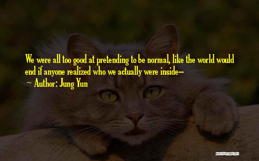 Jung Yun Quotes: We Were All Too Good At Pretending To Be Normal, Like The World Would End If Anyone Realized Who We