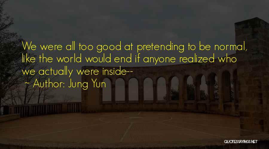 Jung Yun Quotes: We Were All Too Good At Pretending To Be Normal, Like The World Would End If Anyone Realized Who We