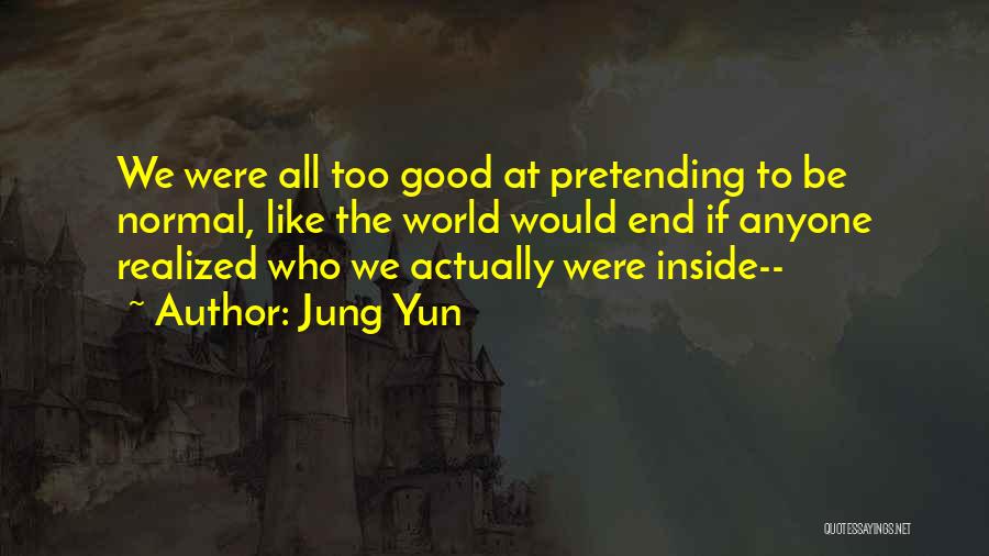 Jung Yun Quotes: We Were All Too Good At Pretending To Be Normal, Like The World Would End If Anyone Realized Who We