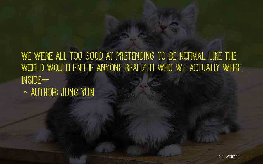 Jung Yun Quotes: We Were All Too Good At Pretending To Be Normal, Like The World Would End If Anyone Realized Who We