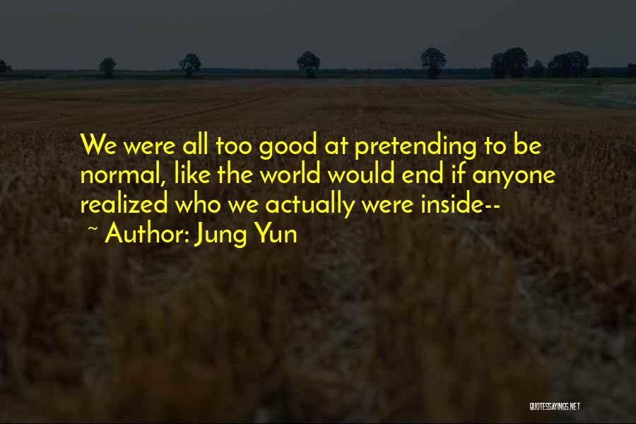 Jung Yun Quotes: We Were All Too Good At Pretending To Be Normal, Like The World Would End If Anyone Realized Who We