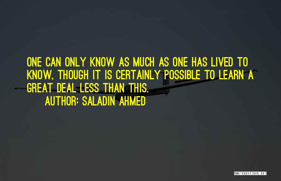 Saladin Ahmed Quotes: One Can Only Know As Much As One Has Lived To Know, Though It Is Certainly Possible To Learn A