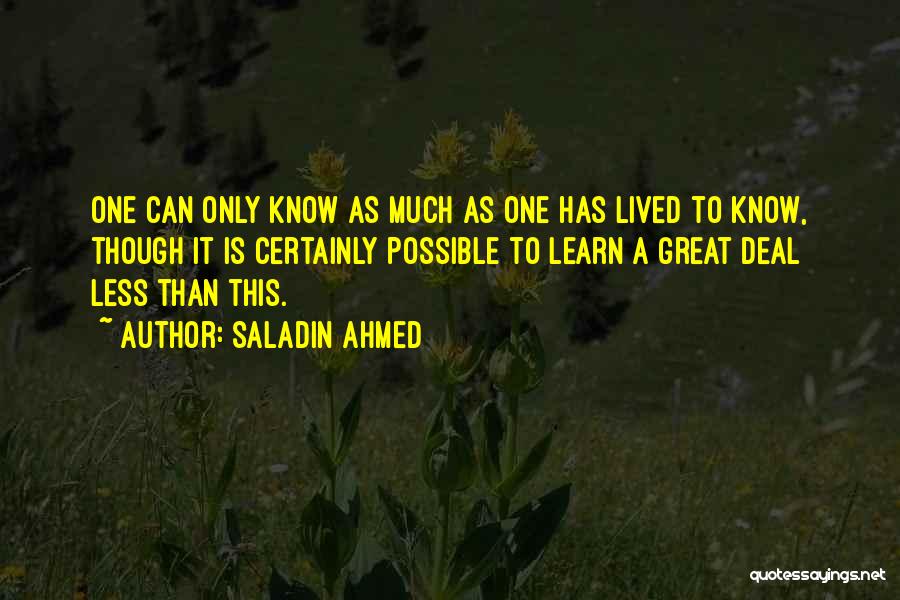 Saladin Ahmed Quotes: One Can Only Know As Much As One Has Lived To Know, Though It Is Certainly Possible To Learn A