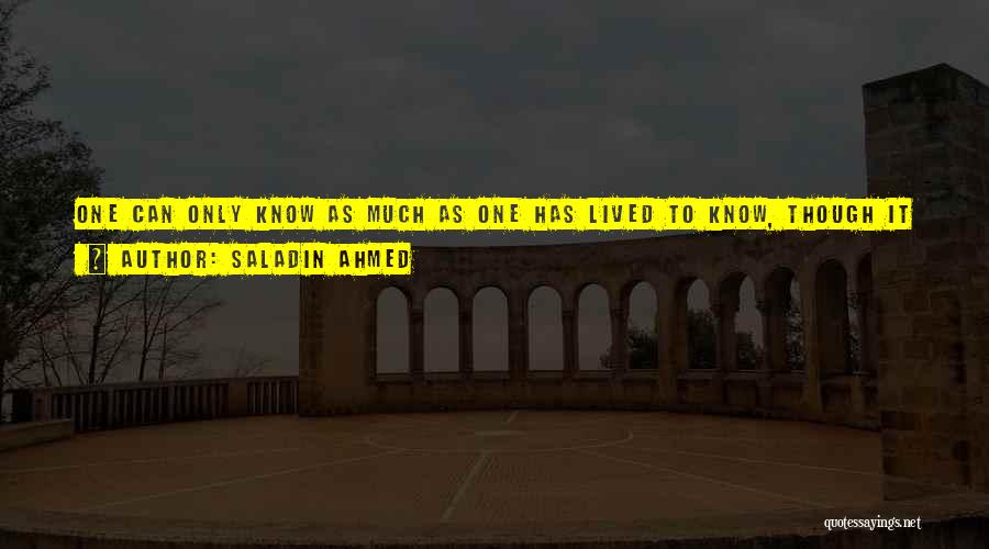 Saladin Ahmed Quotes: One Can Only Know As Much As One Has Lived To Know, Though It Is Certainly Possible To Learn A