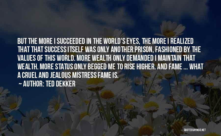 Ted Dekker Quotes: But The More I Succeeded In The World's Eyes, The More I Realized That That Success Itself Was Only Another